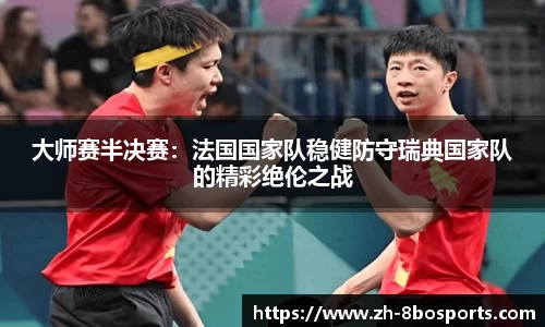 大师赛半决赛：法国国家队稳健防守瑞典国家队的精彩绝伦之战