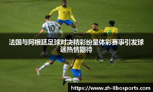 法国与阿根廷足球对决精彩纷呈体彩赛事引发球迷热情期待